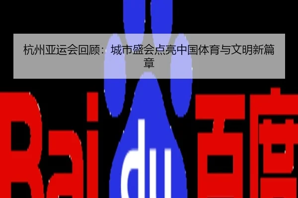 杭州亚运会回顾：城市盛会点亮中国体育与文明新篇章