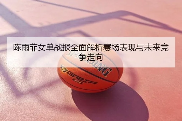 陈雨菲女单战报全面解析赛场表现与未来竞争走向