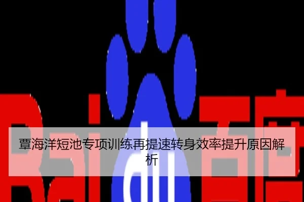 覃海洋短池专项训练再提速转身效率提升原因解析