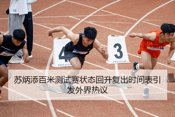 苏炳添百米测试赛状态回升复出时间表引发外界热议