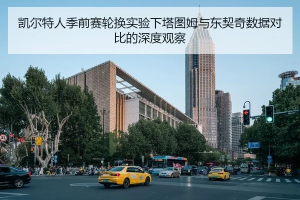凯尔特人季前赛轮换实验下塔图姆与东契奇数据对比的深度观察