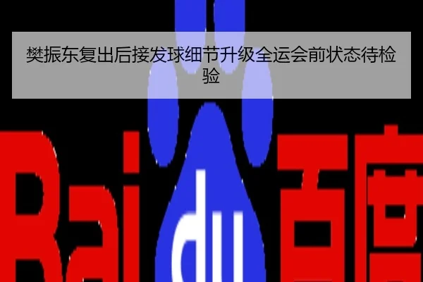 樊振东复出后接发球细节升级全运会前状态待检验
