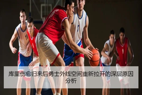 库里伤愈归来后勇士外线空间重新拉开的深层原因分析